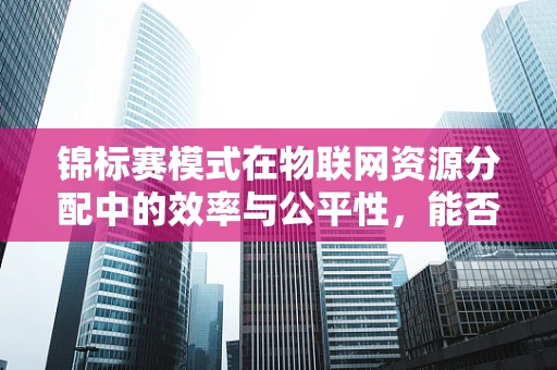 锦标赛模式在物联网资源分配中的效率与公平性，能否成为未来趋势？