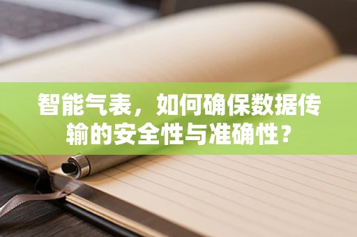 智能气表，如何确保数据传输的安全性与准确性？