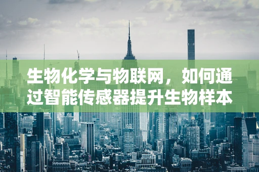 生物化学与物联网，如何通过智能传感器提升生物样本分析的精准度？