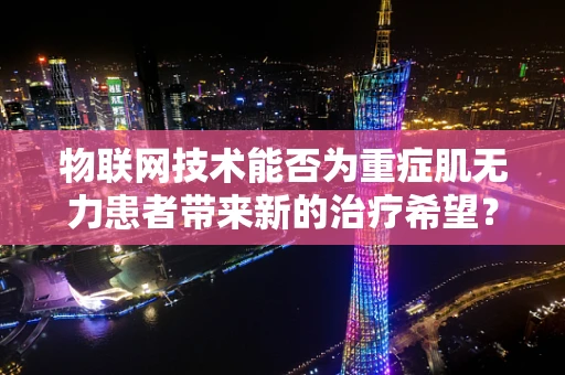 物联网技术能否为重症肌无力患者带来新的治疗希望？