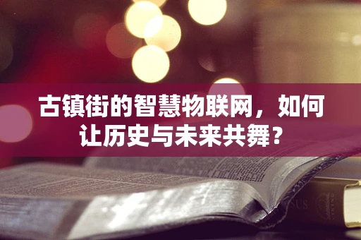 古镇街的智慧物联网，如何让历史与未来共舞？
