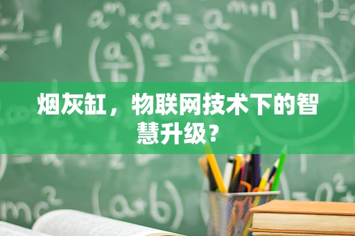 烟灰缸，物联网技术下的智慧升级？