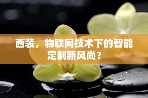 西装，物联网技术下的智能定制新风尚？