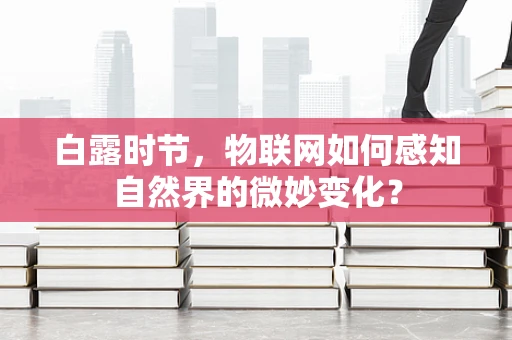 白露时节，物联网如何感知自然界的微妙变化？