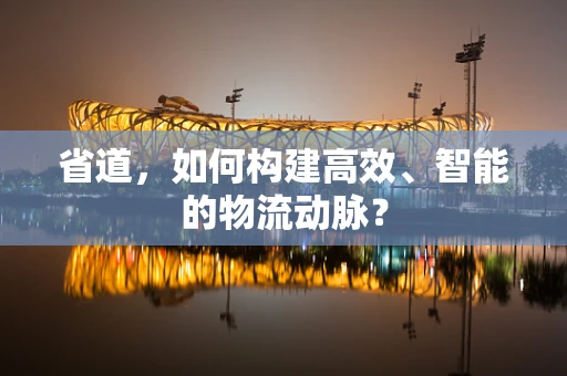 省道，如何构建高效、智能的物流动脉？