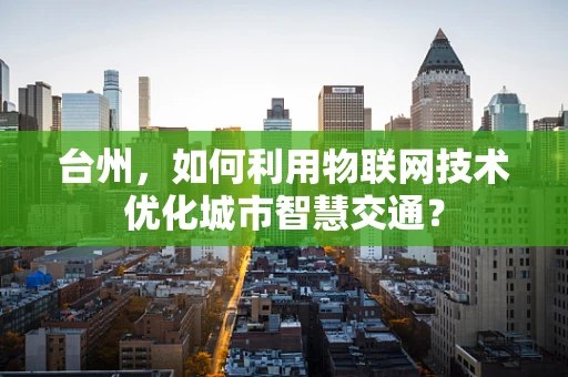 台州，如何利用物联网技术优化城市智慧交通？