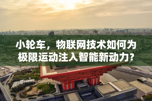 小轮车，物联网技术如何为极限运动注入智能新动力？