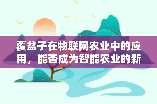覆盆子在物联网农业中的应用，能否成为智能农业的新宠？