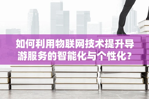 如何利用物联网技术提升导游服务的智能化与个性化？
