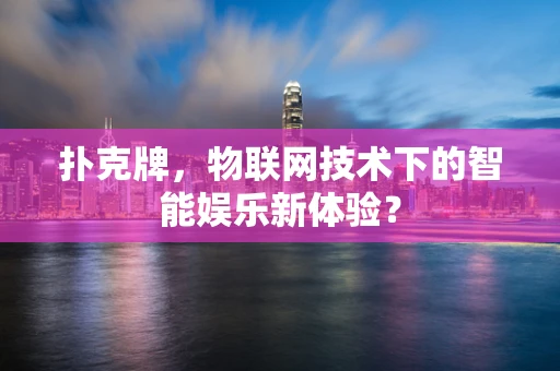 扑克牌，物联网技术下的智能娱乐新体验？