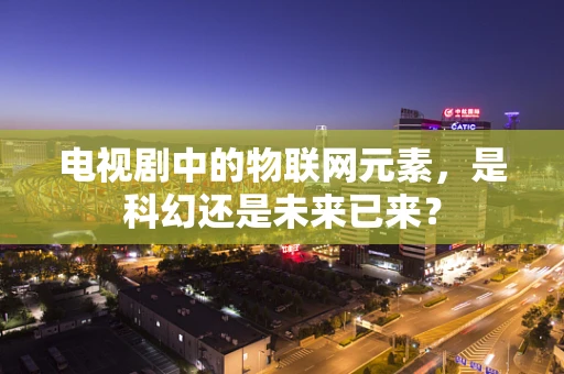 电视剧中的物联网元素，是科幻还是未来已来？