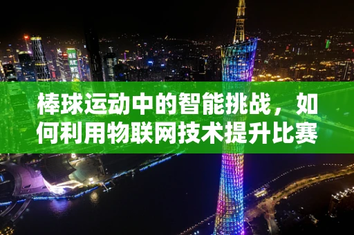 棒球运动中的智能挑战，如何利用物联网技术提升比赛体验？
