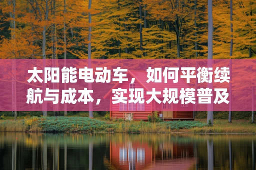 太阳能电动车，如何平衡续航与成本，实现大规模普及？
