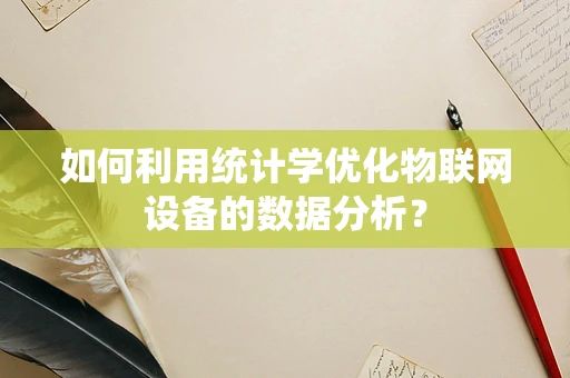如何利用统计学优化物联网设备的数据分析？