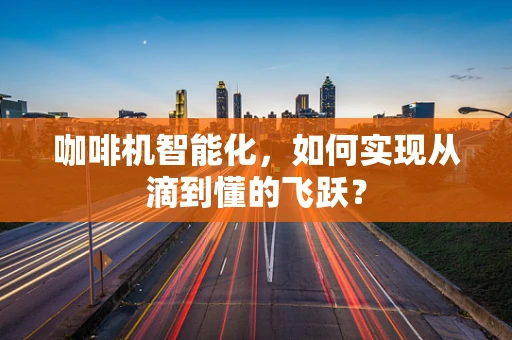 咖啡机智能化，如何实现从滴到懂的飞跃？