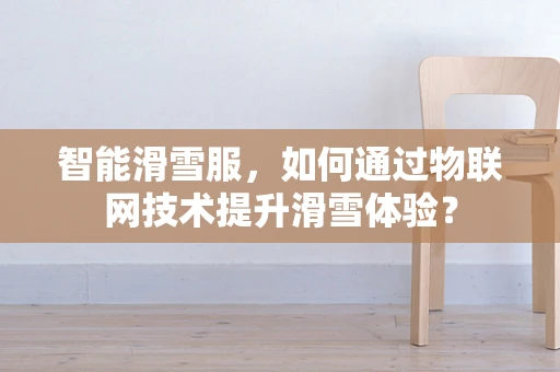 智能滑雪服，如何通过物联网技术提升滑雪体验？