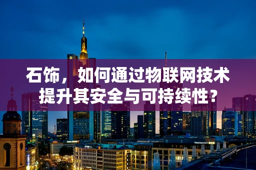 石饰，如何通过物联网技术提升其安全与可持续性？