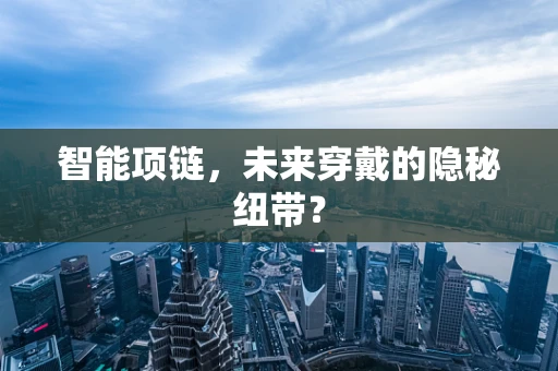 智能项链，未来穿戴的隐秘纽带？