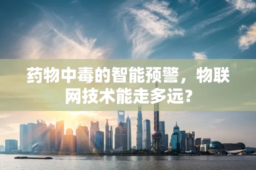 药物中毒的智能预警，物联网技术能走多远？