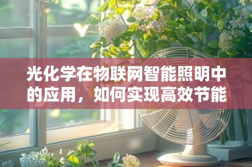 光化学在物联网智能照明中的应用，如何实现高效节能与环保？