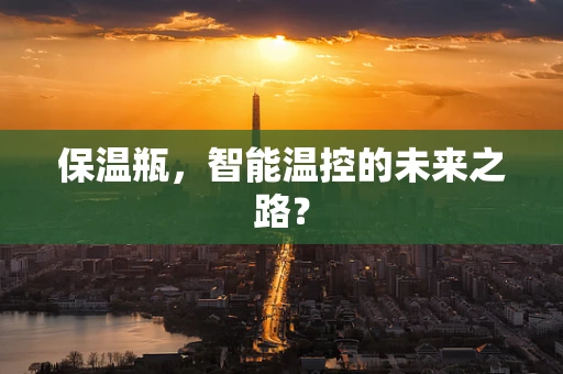 保温瓶，智能温控的未来之路？
