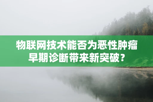 物联网技术能否为恶性肿瘤早期诊断带来新突破？