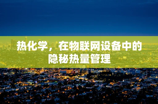 热化学，在物联网设备中的隐秘热量管理