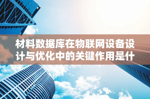 材料数据库在物联网设备设计与优化中的关键作用是什么？