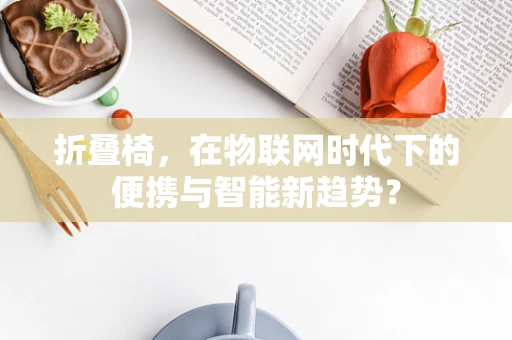 折叠椅，在物联网时代下的便携与智能新趋势？