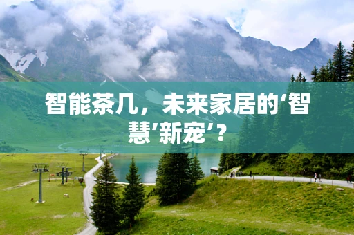 智能茶几，未来家居的‘智慧’新宠’？