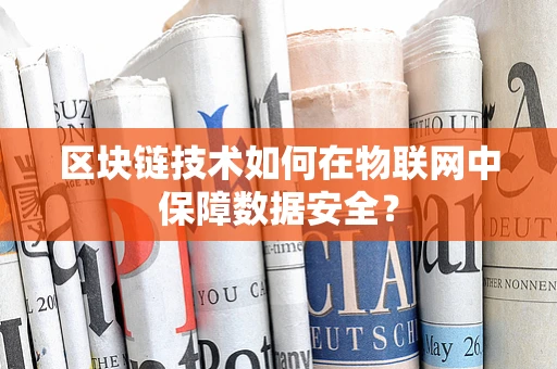 区块链技术如何在物联网中保障数据安全？