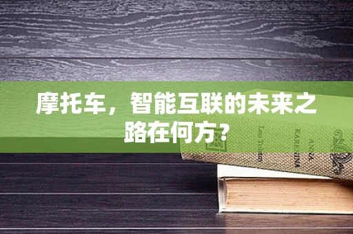 摩托车，智能互联的未来之路在何方？
