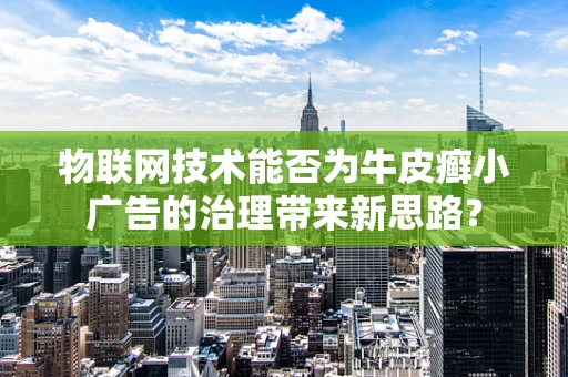 物联网技术能否为牛皮癣小广告的治理带来新思路？