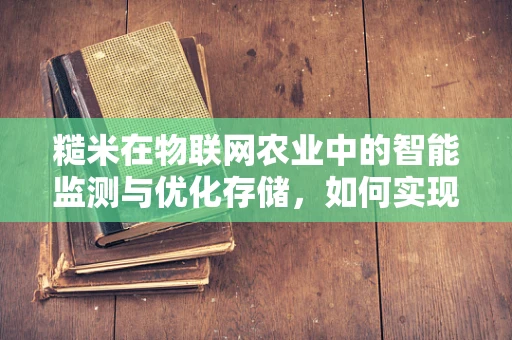 糙米在物联网农业中的智能监测与优化存储，如何实现？