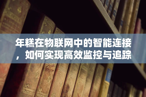 年糕在物联网中的智能连接，如何实现高效监控与追踪？
