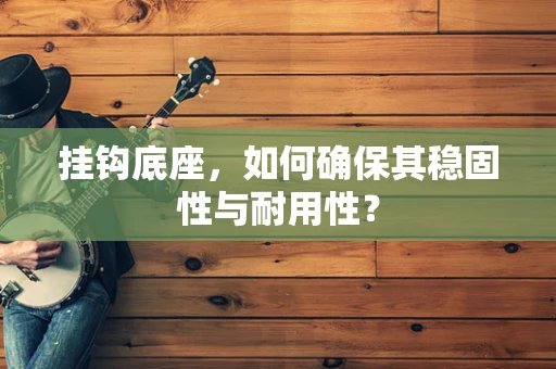 挂钩底座，如何确保其稳固性与耐用性？