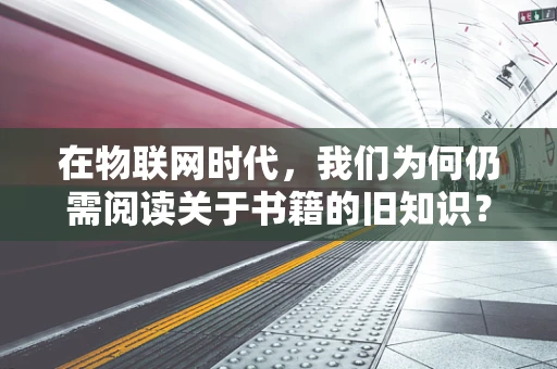 在物联网时代，我们为何仍需阅读关于书籍的旧知识？