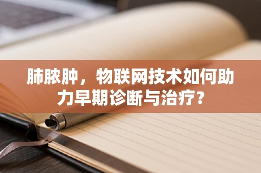 肺脓肿，物联网技术如何助力早期诊断与治疗？
