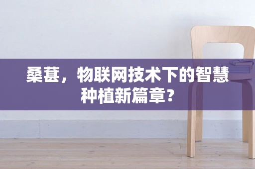 桑葚，物联网技术下的智慧种植新篇章？