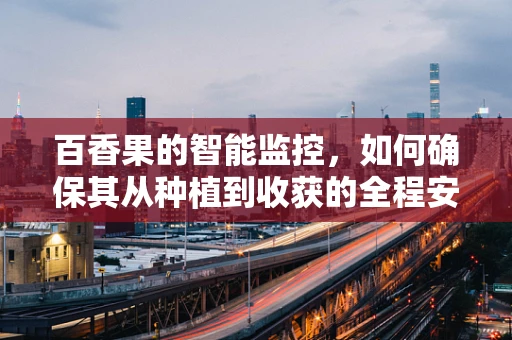 百香果的智能监控，如何确保其从种植到收获的全程安全？