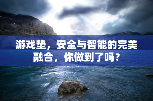 游戏垫，安全与智能的完美融合，你做到了吗？