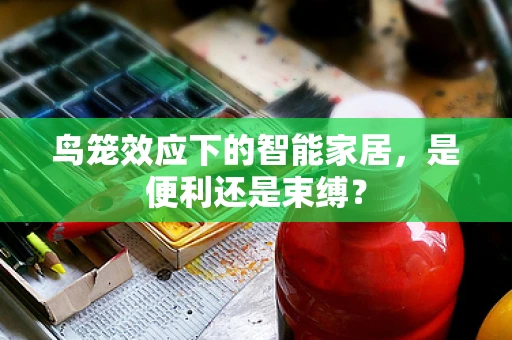 鸟笼效应下的智能家居，是便利还是束缚？