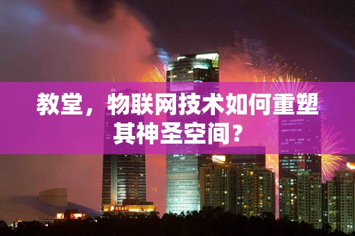 教堂，物联网技术如何重塑其神圣空间？