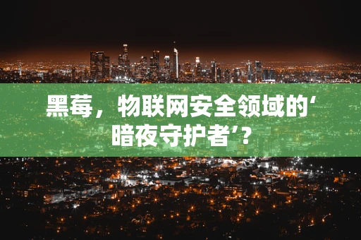 黑莓，物联网安全领域的‘暗夜守护者’？