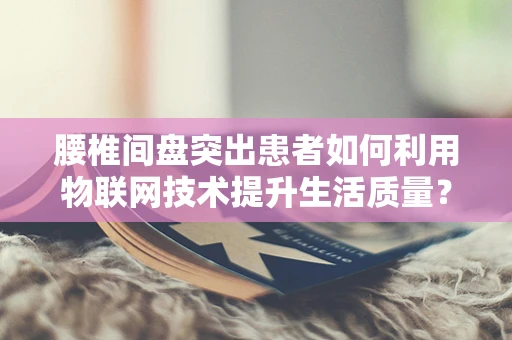腰椎间盘突出患者如何利用物联网技术提升生活质量？