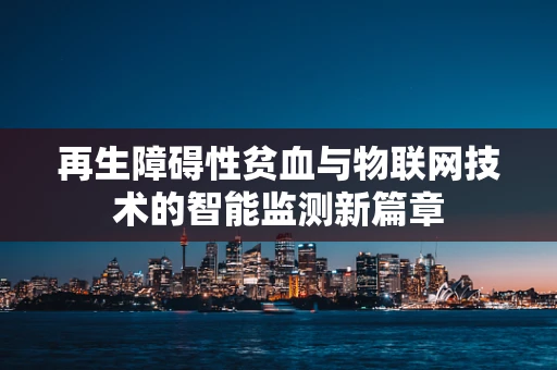再生障碍性贫血与物联网技术的智能监测新篇章