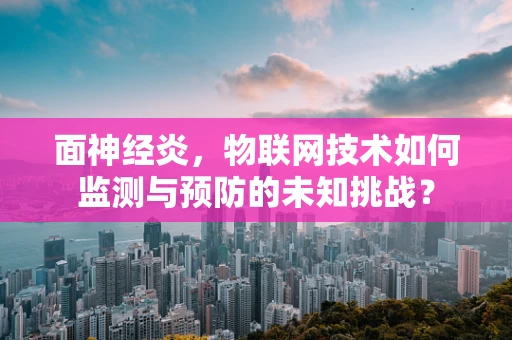 面神经炎，物联网技术如何监测与预防的未知挑战？
