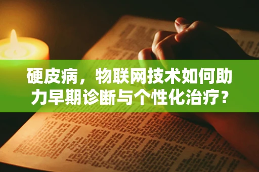 硬皮病，物联网技术如何助力早期诊断与个性化治疗？