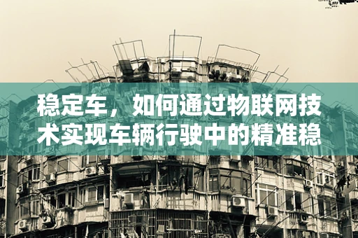 稳定车，如何通过物联网技术实现车辆行驶中的精准稳定控制？