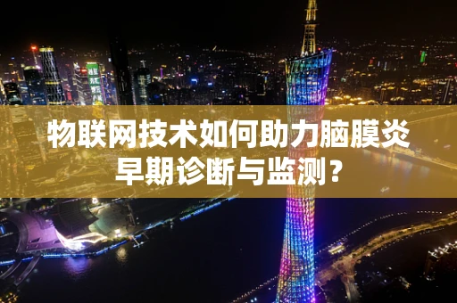 物联网技术如何助力脑膜炎早期诊断与监测？